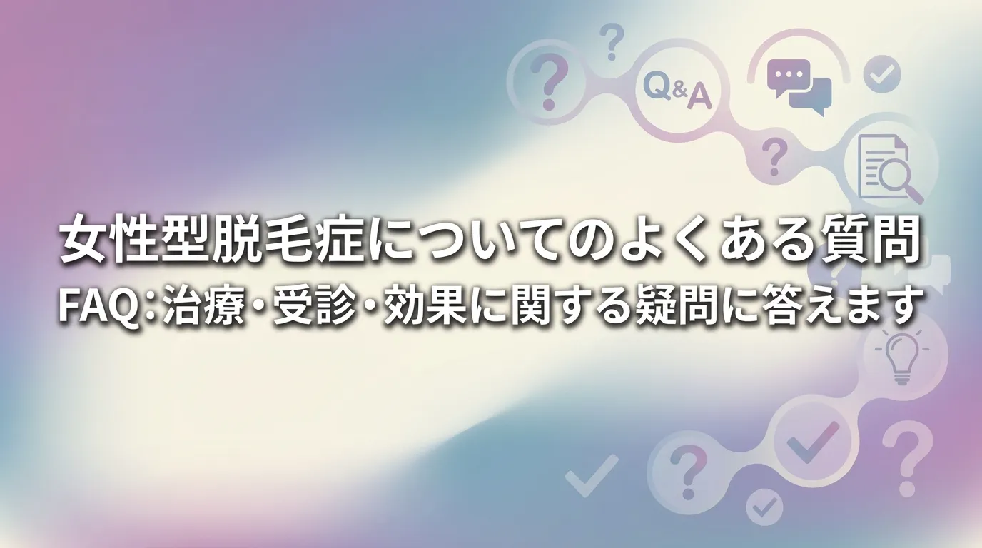 女性型脱毛症に関するよくある質問｜治療・受診・効果についてのFAQ